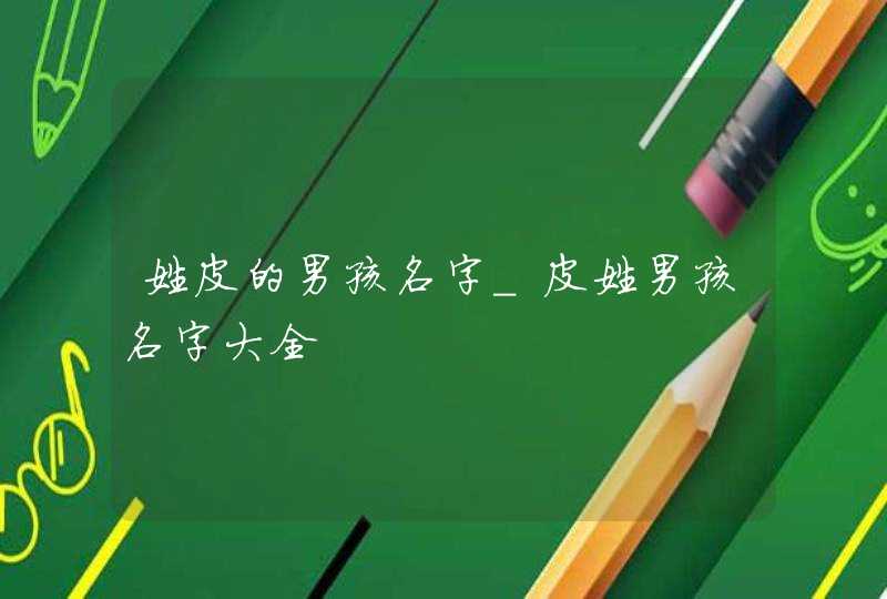姓皮的男孩名字_皮姓男孩名字大全,第1张