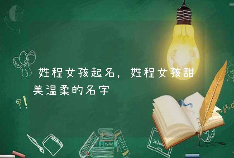姓程女孩起名，姓程女孩甜美温柔的名字,第1张