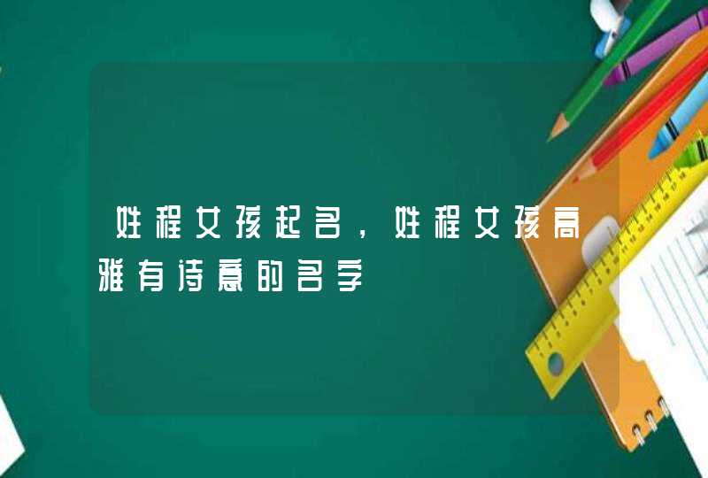 姓程女孩起名，姓程女孩高雅有诗意的名字,第1张