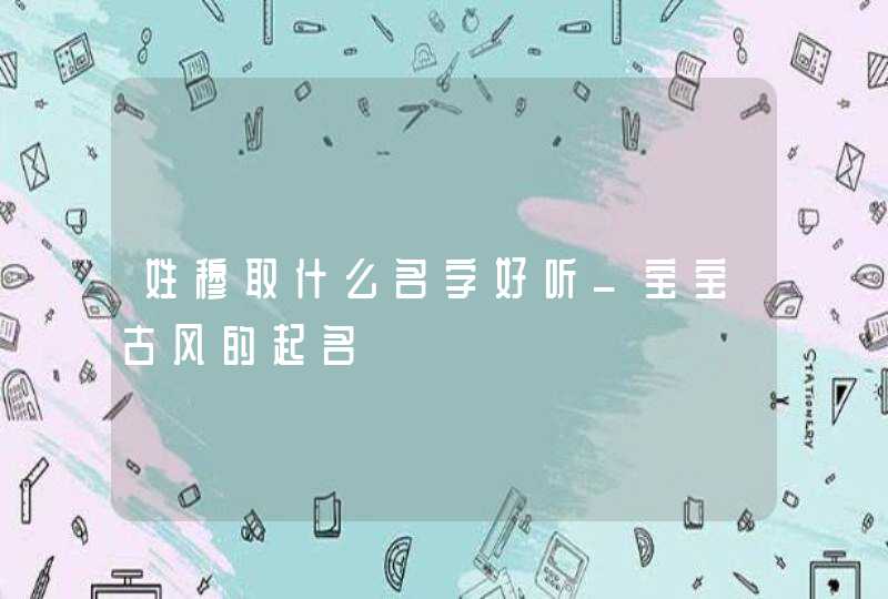 姓穆取什么名字好听_宝宝古风的起名,第1张