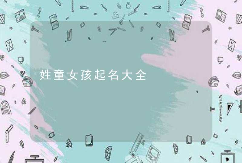 姓童女孩起名大全,第1张