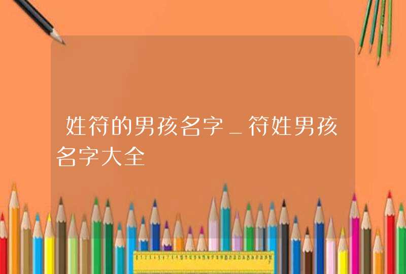 姓符的男孩名字_符姓男孩名字大全,第1张