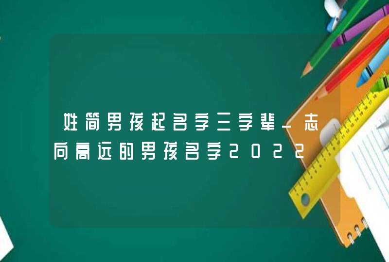 姓简男孩起名字三字辈_志向高远的男孩名字2022,第1张