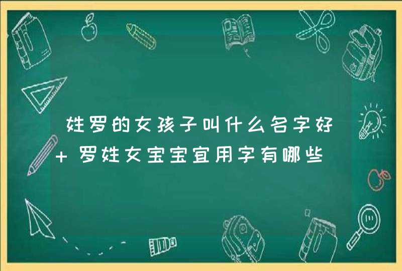 姓罗的女孩子叫什么名字好 罗姓女宝宝宜用字有哪些,第1张