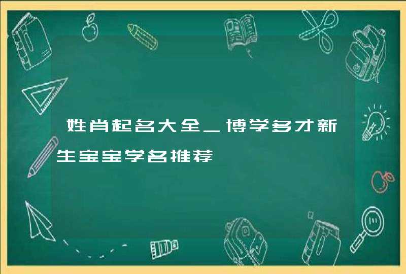 姓肖起名大全_博学多才新生宝宝学名推荐,第1张