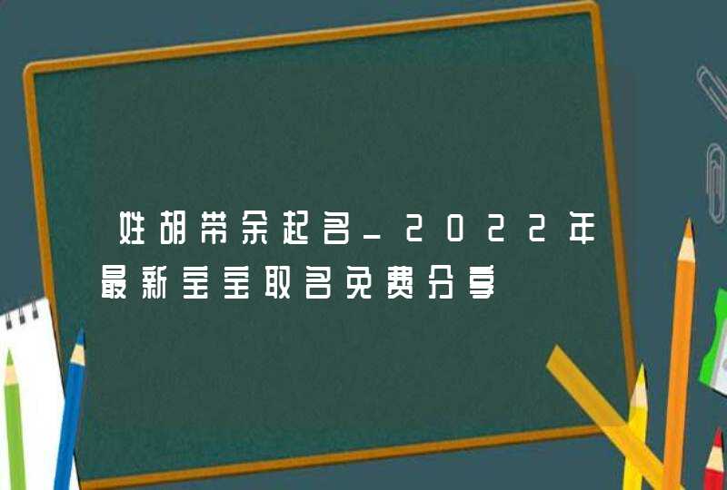 姓胡带余起名_2022年最新宝宝取名免费分享,第1张