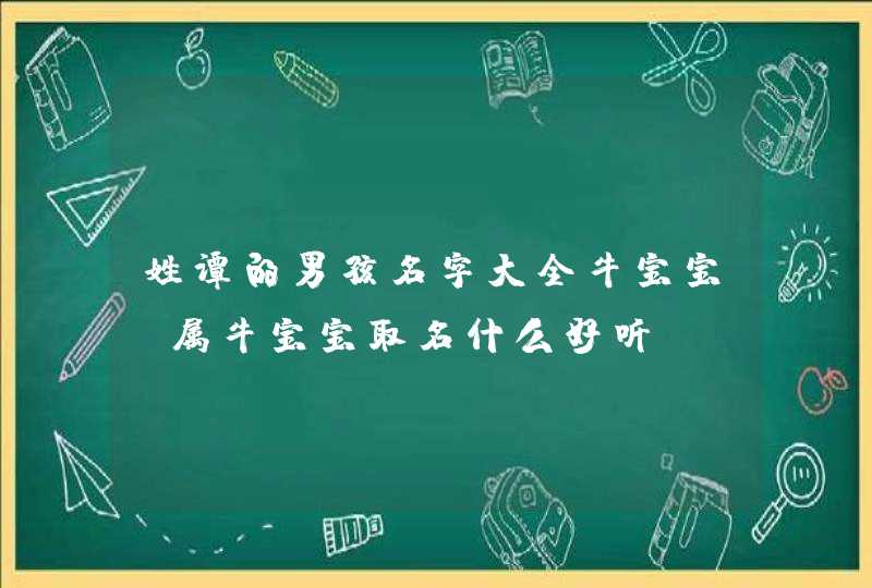 姓谭的男孩名字大全牛宝宝，属牛宝宝取名什么好听？,第1张