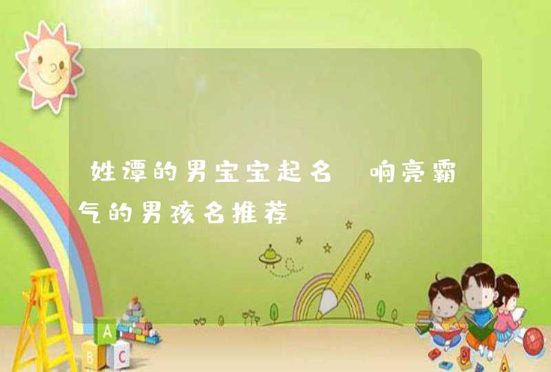 姓谭的男宝宝起名_响亮霸气的男孩名推荐,第1张