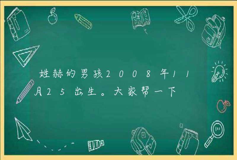 姓赫的男孩2008年11月25出生。大家帮一下,第1张