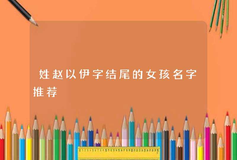 姓赵以伊字结尾的女孩名字推荐,第1张