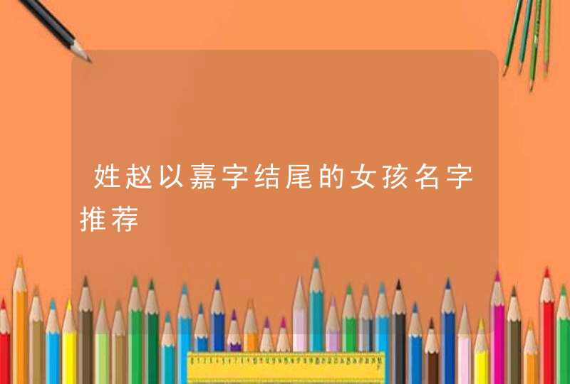 姓赵以嘉字结尾的女孩名字推荐,第1张