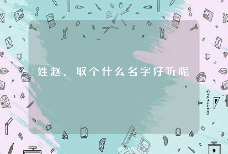 姓赵，取个什么名字好听呢,第1张