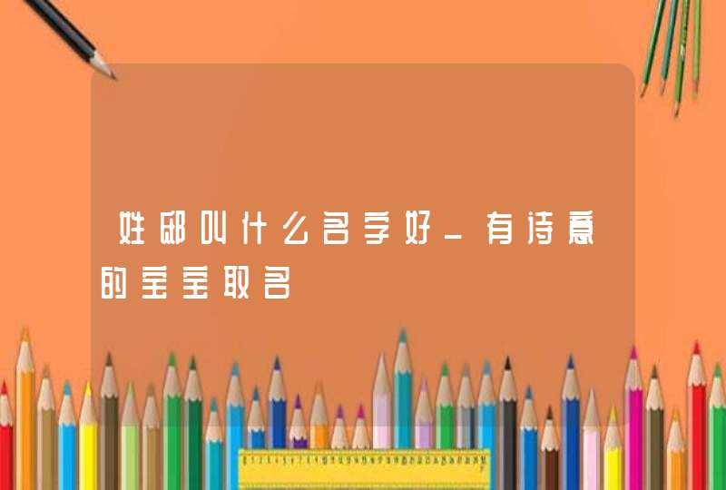 姓邸叫什么名字好_有诗意的宝宝取名,第1张