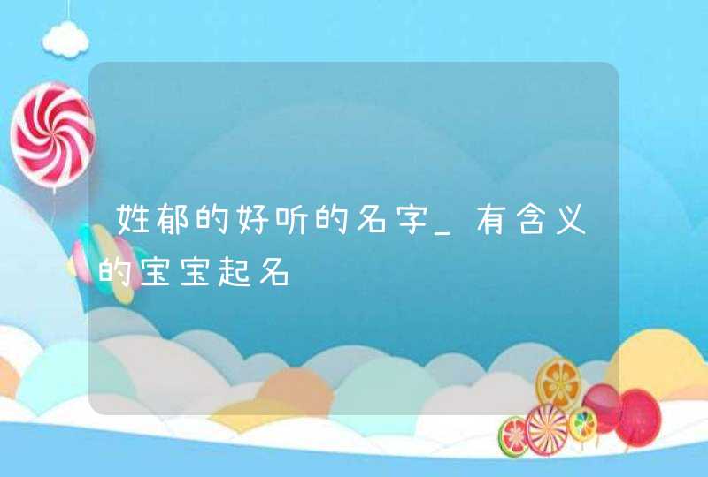 姓郁的好听的名字_有含义的宝宝起名,第1张