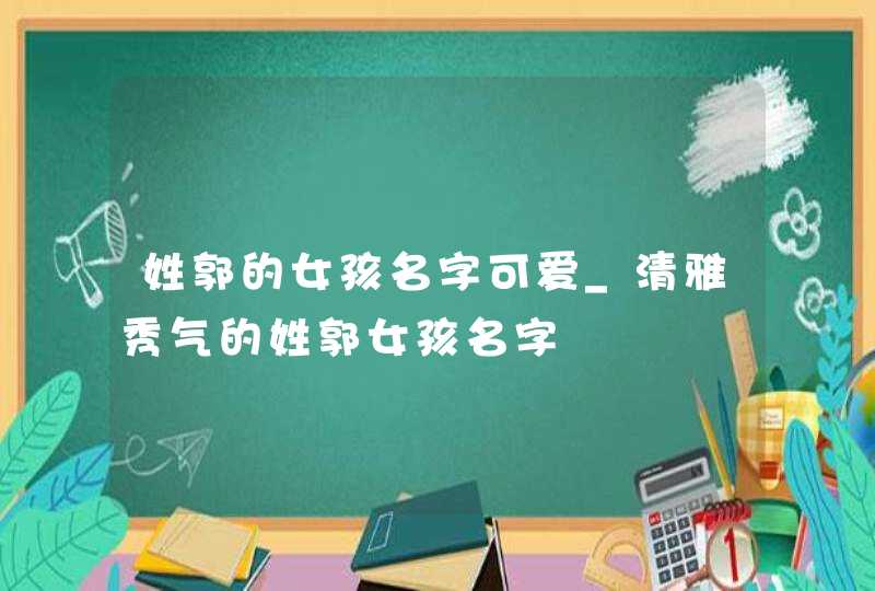 姓郭的女孩名字可爱_清雅秀气的姓郭女孩名字,第1张