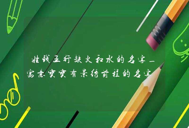 姓钱五行缺火和水的名字_寓意宝宝有景绣前程的名字,第1张