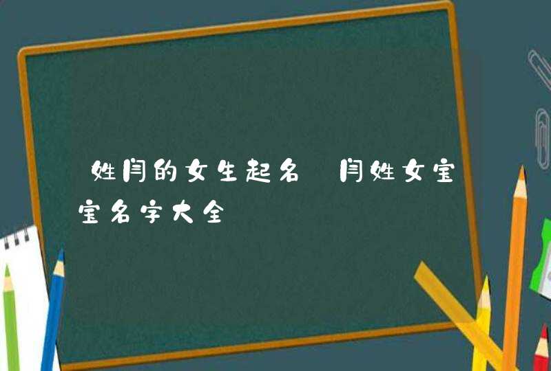 姓闫的女生起名_闫姓女宝宝名字大全,第1张
