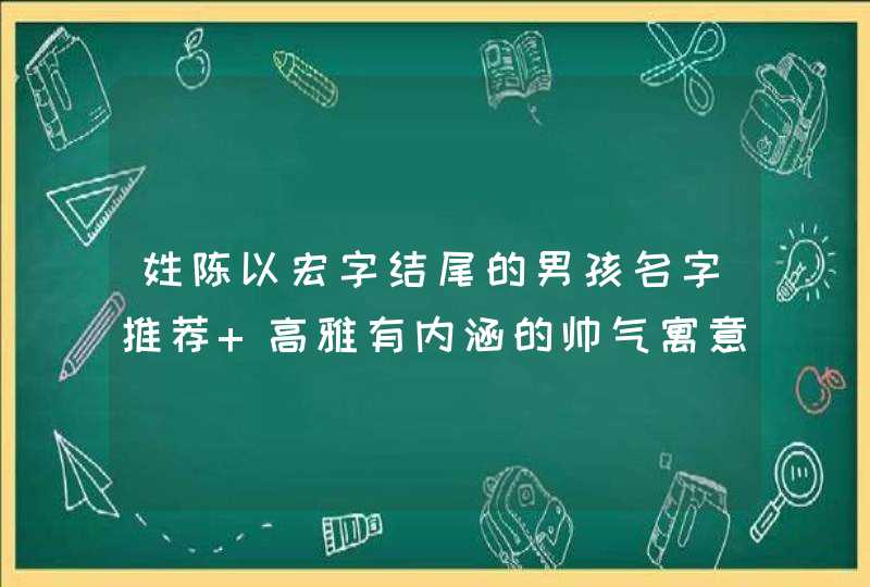 姓陈以宏字结尾的男孩名字推荐 高雅有内涵的帅气寓意聪明的名字,第1张