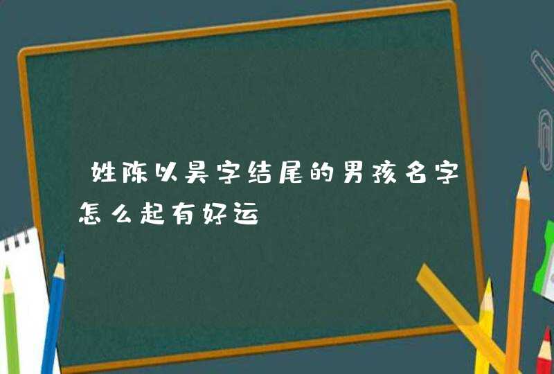 姓陈以昊字结尾的男孩名字怎么起有好运,第1张