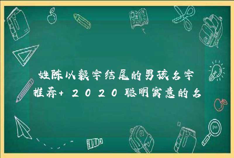 姓陈以毅字结尾的男孩名字推荐 2020聪明寓意的名字,第1张