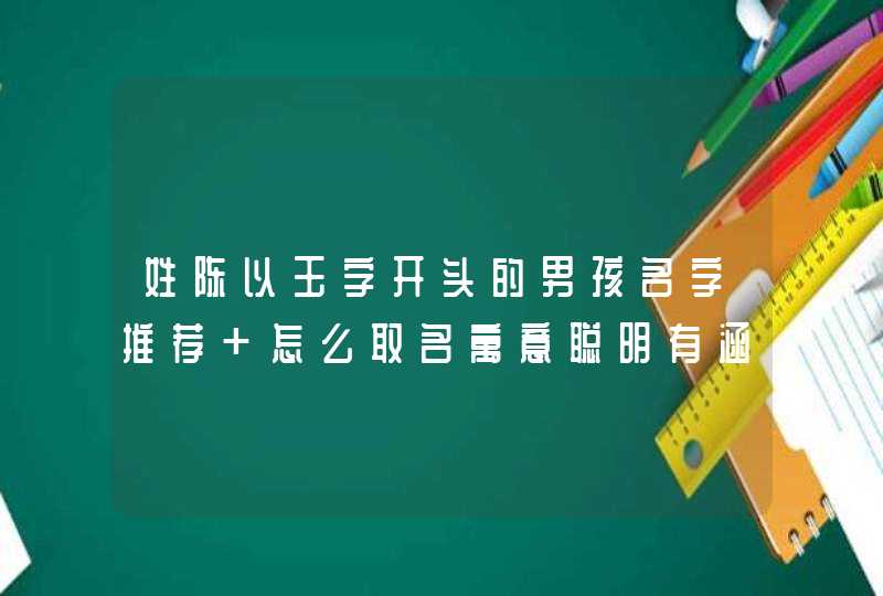 姓陈以玉字开头的男孩名字推荐 怎么取名寓意聪明有涵养,第1张