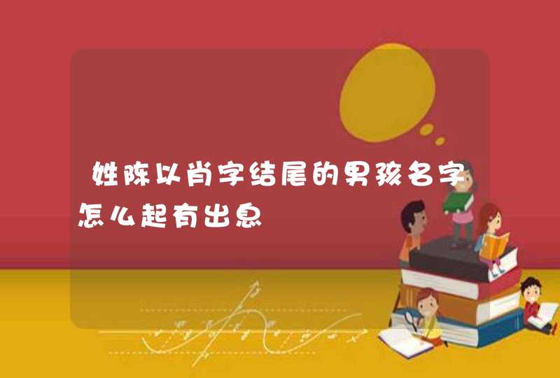 姓陈以肖字结尾的男孩名字怎么起有出息,第1张