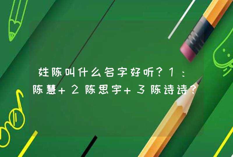 姓陈叫什么名字好听?1:陈慧 2陈思宇 3陈诗诗？或者其它名字？麻烦推荐下，谢谢。,第1张