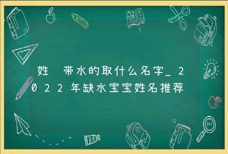 姓陈带水的取什么名字_2022年缺水宝宝姓名推荐,第1张