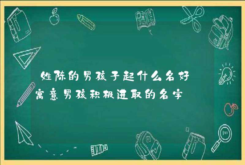 姓陈的男孩子起什么名好_寓意男孩积极进取的名字,第1张