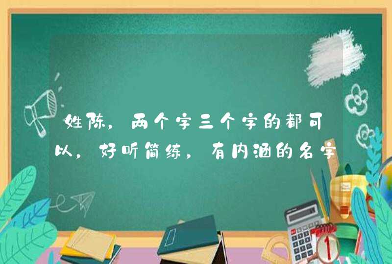 姓陈，两个字三个字的都可以，好听简练，有内涵的名字,第1张