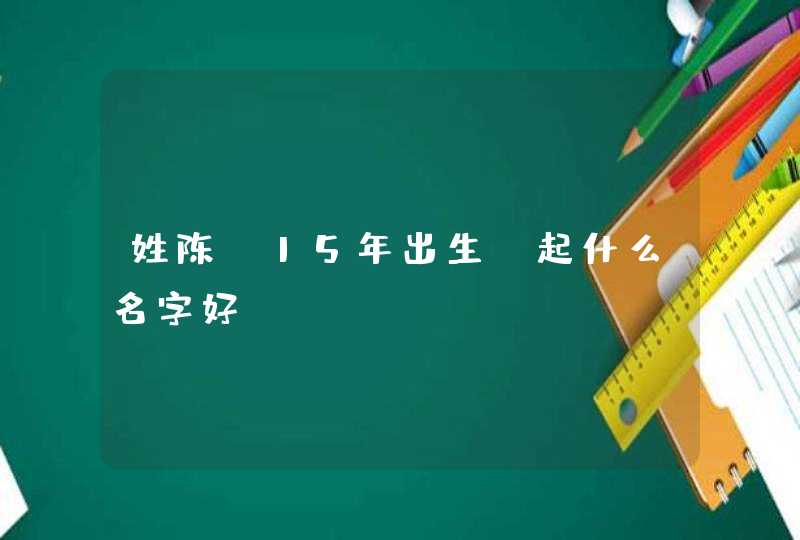 姓陈，15年出生，起什么名字好?,第1张