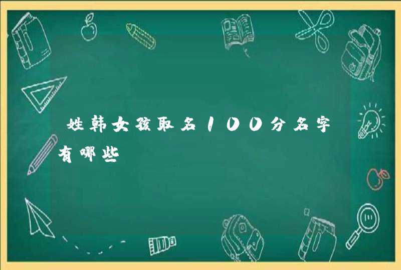 姓韩女孩取名100分名字有哪些？,第1张