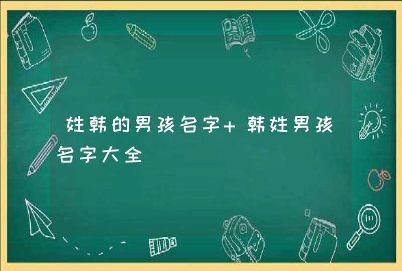 姓韩的男孩名字 韩姓男孩名字大全,第1张