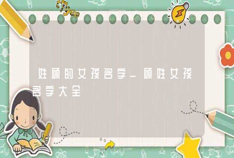 姓顾的女孩名字_顾姓女孩名字大全,第1张