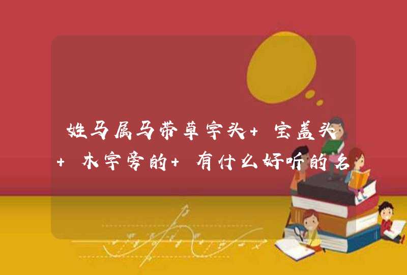 姓马属马带草字头 宝盖头 木字旁的 有什么好听的名字 男孩女孩都要,第1张