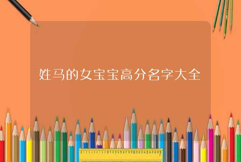 姓马的女宝宝高分名字大全,第1张