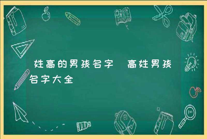 姓高的男孩名字_高姓男孩名字大全,第1张