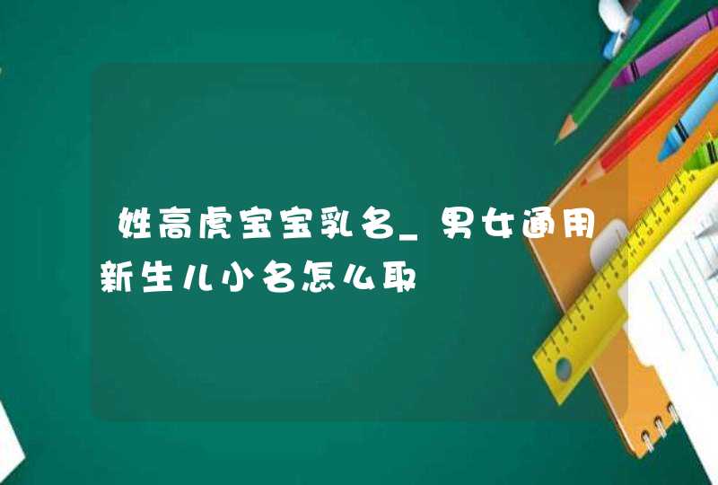 姓高虎宝宝乳名_男女通用新生儿小名怎么取,第1张