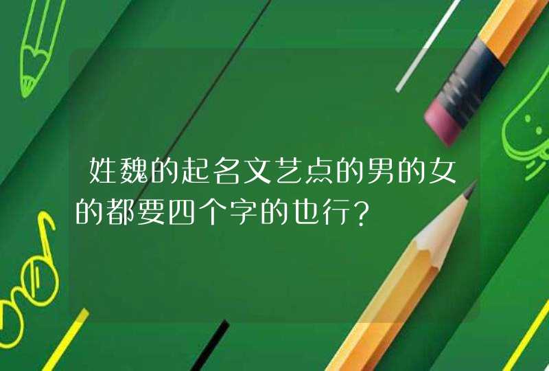 姓魏的起名文艺点的男的女的都要四个字的也行?,第1张