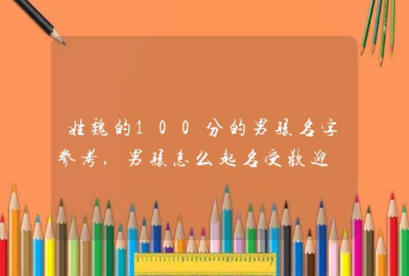 姓魏的100分的男孩名字参考,男孩怎么起名受欢迎,第1张