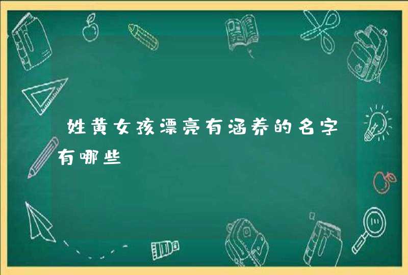 姓黄女孩漂亮有涵养的名字有哪些？,第1张