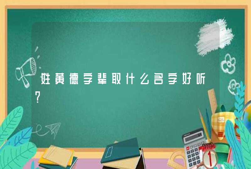 姓黄德字辈取什么名字好听？,第1张