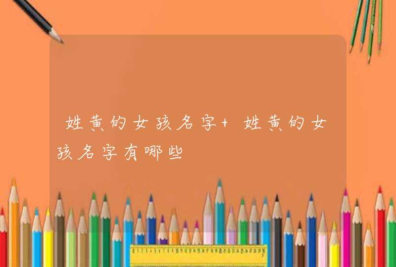 姓黄的女孩名字 姓黄的女孩名字有哪些,第1张