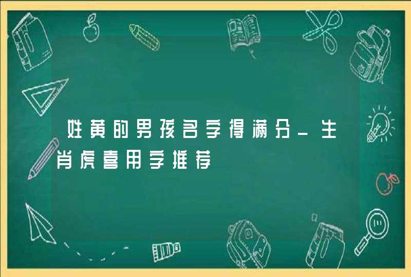 姓黄的男孩名字得满分_生肖虎喜用字推荐,第1张