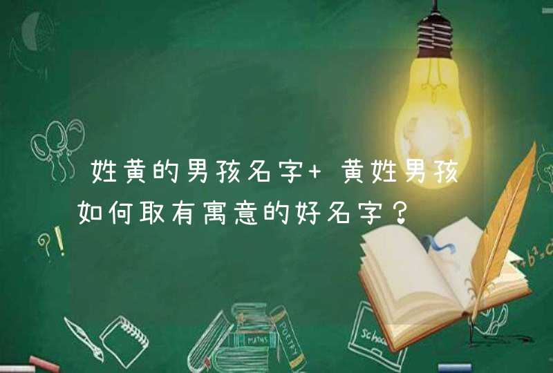 姓黄的男孩名字 黄姓男孩如何取有寓意的好名字？,第1张