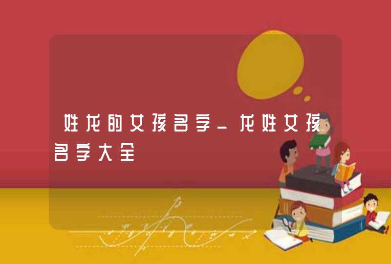 姓龙的女孩名字_龙姓女孩名字大全,第1张