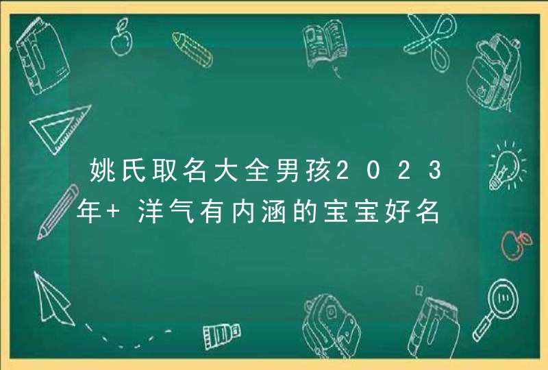 姚氏取名大全男孩2023年 洋气有内涵的宝宝好名,第1张