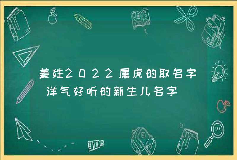 姜姓2022属虎的取名字_洋气好听的新生儿名字,第1张