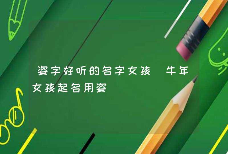 姿字好听的名字女孩_牛年女孩起名用姿,第1张