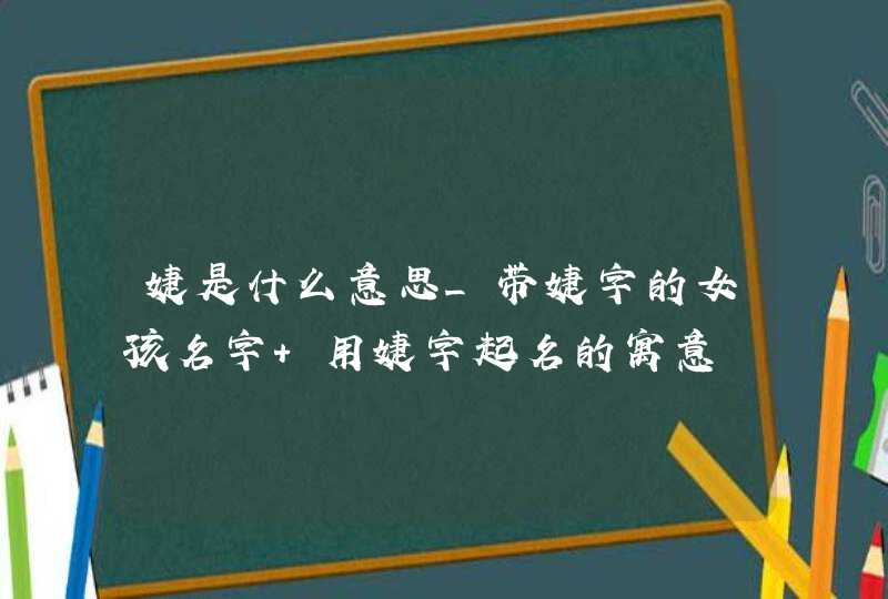 婕是什么意思_带婕字的女孩名字 用婕字起名的寓意,第1张